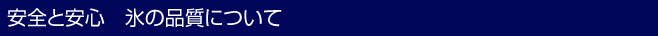 安全と安心　氷の品質について